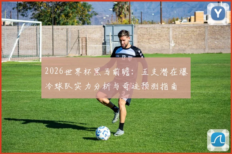 2026世界杯黑马前瞻：五支潜在爆冷球队实力分析与奇迹预测指南