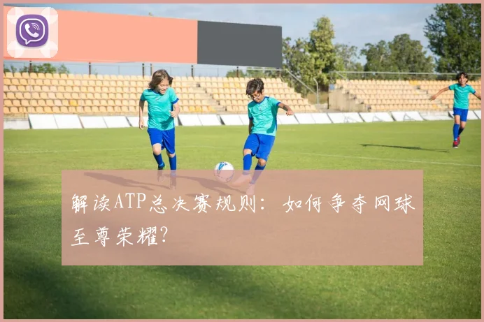 解读ATP总决赛规则:如何争夺网球至尊荣耀?