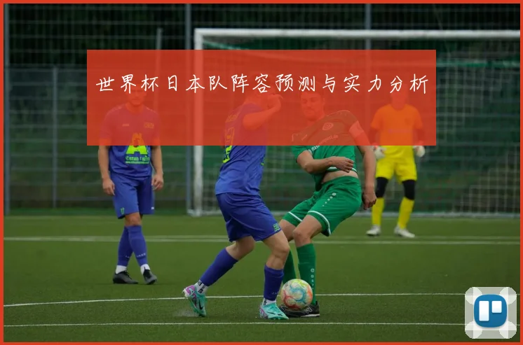 世界杯日本队阵容预测与实力分析