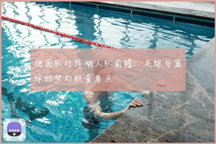 德国队对阵湖人队前瞻：足球与篮球的梦幻较量看点