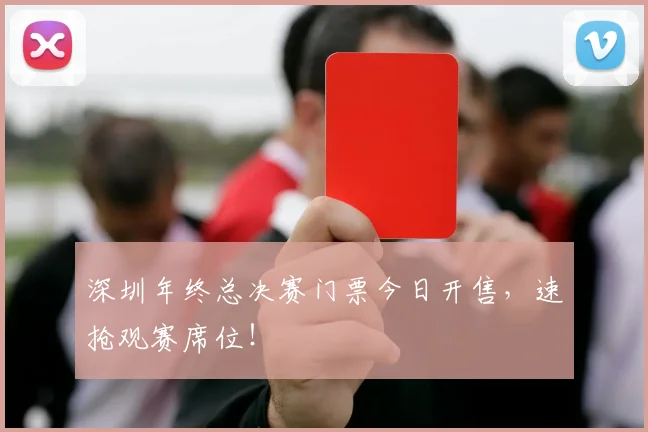 深圳年终总决赛门票今日开售，速抢观赛席位！