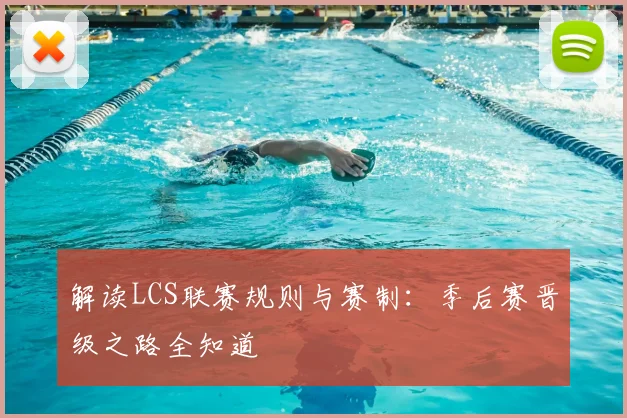 解读LCS联赛规则与赛制:季后赛晋级之路全知道