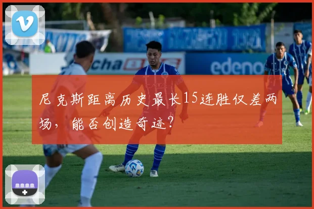 尼克斯距离历史最长15连胜仅差两场,能否创造奇迹?