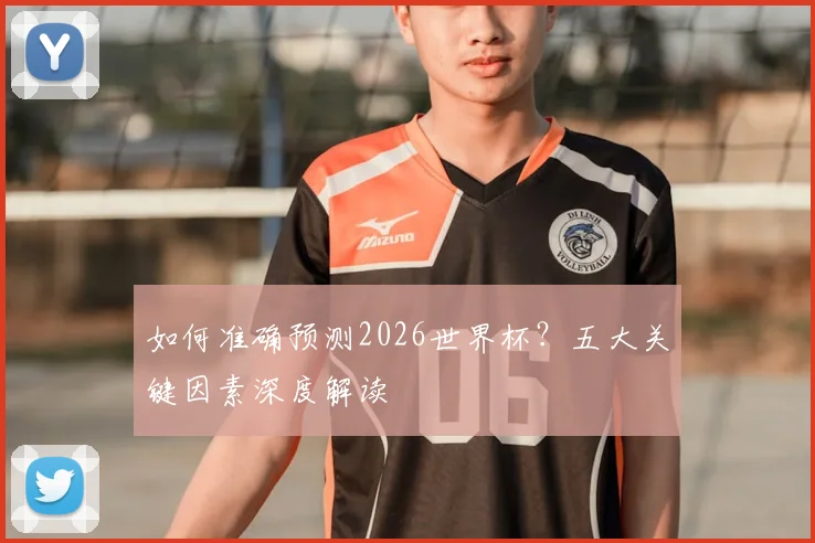 如何准确预测2026世界杯？五大关键因素深度解读
