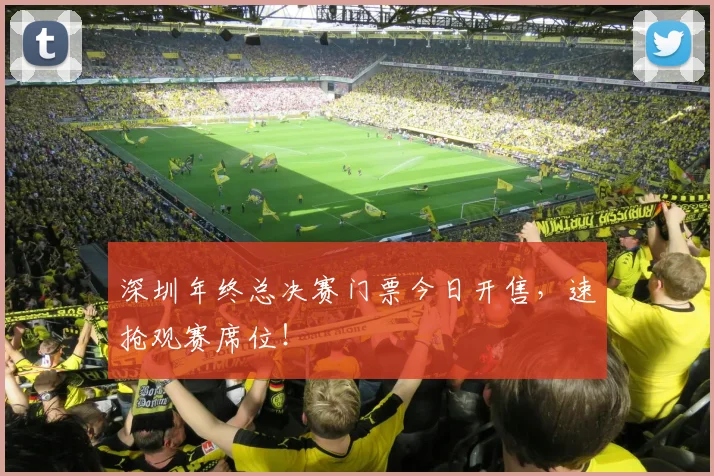 深圳年终总决赛门票今日开售，速抢观赛席位！