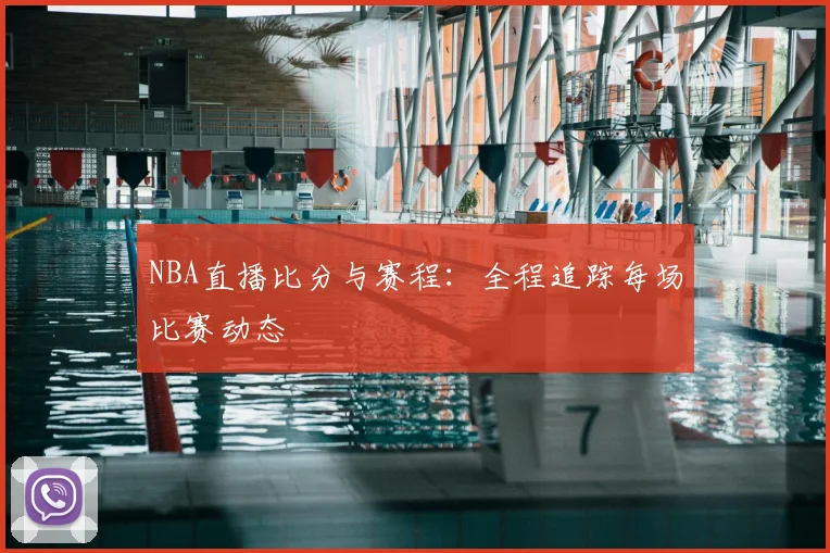 NBA直播比分与赛程：全程追踪每场比赛动态