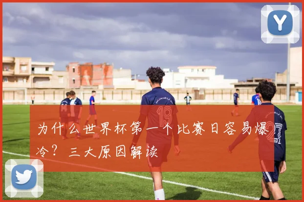 为什么世界杯第一个比赛日容易爆冷?三大原因解读