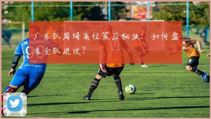 广东队周琦高位策应秘诀:如何盘活全队进攻?
