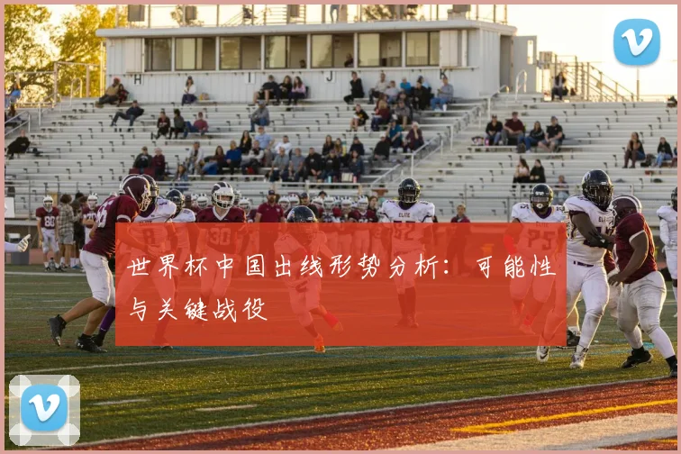 世界杯中国出线形势分析：可能性与关键战役