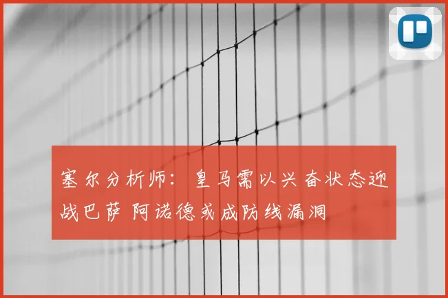 塞尔分析师：皇马需以兴奋状态迎战巴萨 阿诺德或成防线漏洞