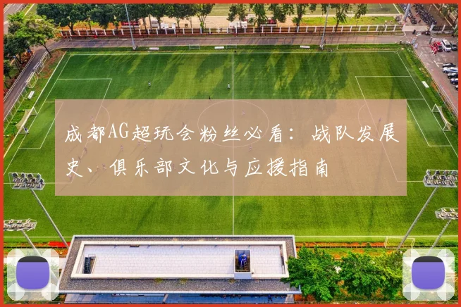 成都AG超玩会粉丝必看：战队发展史、俱乐部文化与应援指南