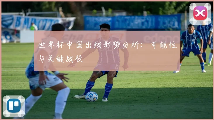 世界杯中国出线形势分析:可能性与关键战役