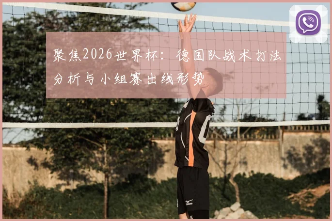 聚焦2026世界杯：德国队战术打法分析与小组赛出线形势