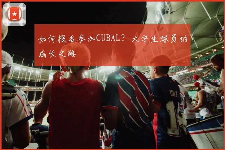 如何报名参加CUBAL？大学生球员的成长之路