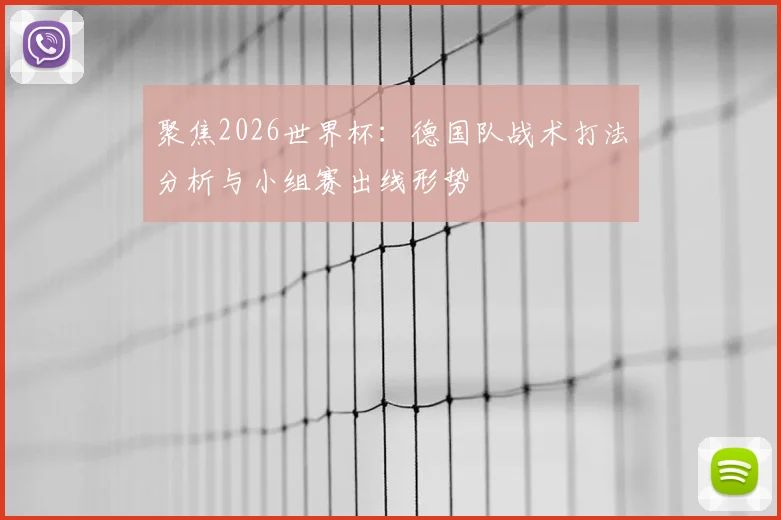 聚焦2026世界杯：德国队战术打法分析与小组赛出线形势