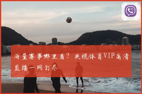 海量赛事哪里看?央视体育VIP高清直播一网打尽