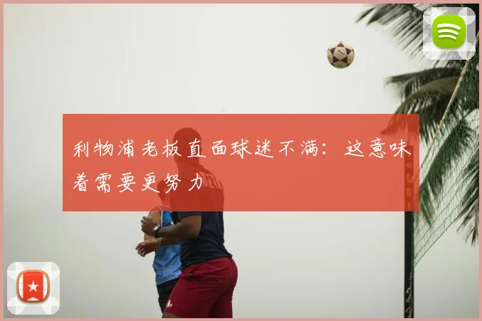 利物浦老板直面球迷不满：这意味着需要更努力