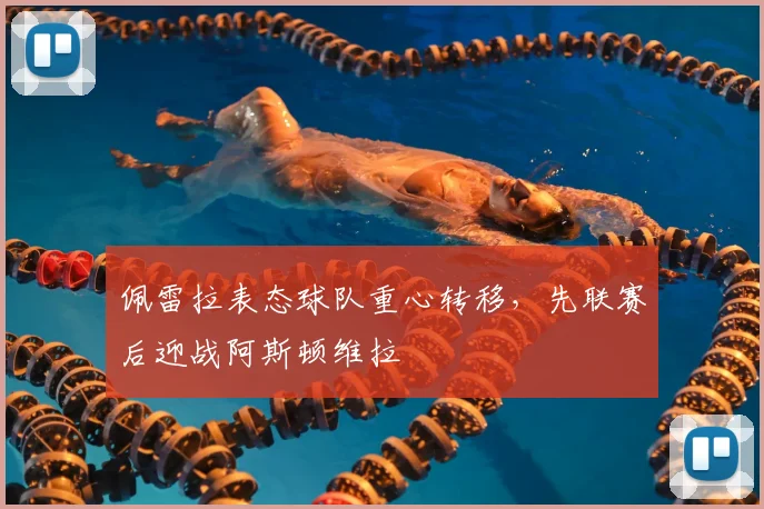 佩雷拉表态球队重心转移，先联赛后迎战阿斯顿维拉