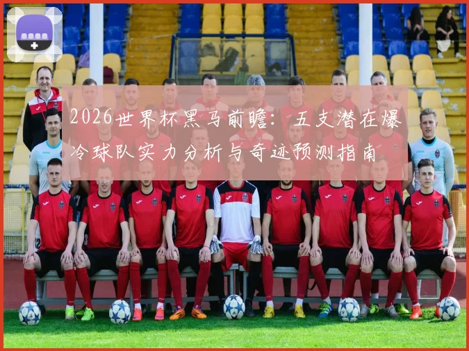 2026世界杯黑马前瞻：五支潜在爆冷球队实力分析与奇迹预测指南
